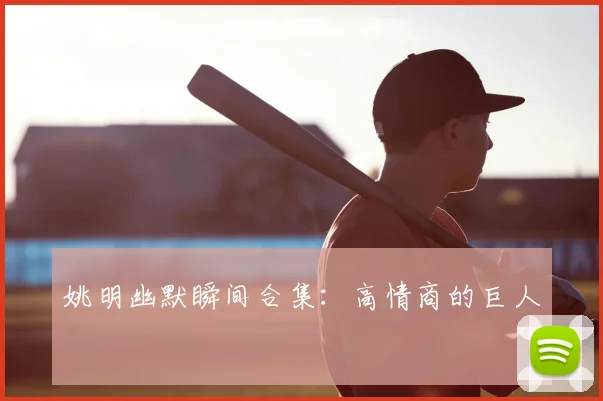 姚明幽默瞬间合集：高情商的巨人